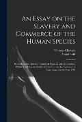 An Essay on the Slavery and Commerce of the Human Species: Particularly the African; Translated From a Latin Dissertation, Which Was Honoured With the