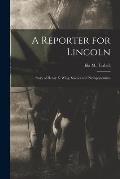 A Reporter for Lincoln: Story of Henry E. Wing, Soldier and Newspaperman