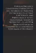 Popular Prejudice Concerning Partiality to the Interests of Hanover, to the Subjects of That Electorate, and Particularly to the Hanoverian Troops in