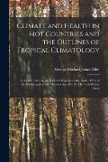 Climate and Health in Hot Countries and the Outlines of Tropical Climatology: a Popular Treatise on Personal Hygiene in the Hotter Parts of the World,