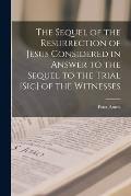 The Sequel of the Resurrection of Jesus Considered in Answer to the Sequel to the Trial [sic] of the Witnesses