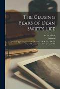 The Closing Years of Dean Swift's Life: With an Appendix, Containing Several of His Poems Hitherto Unpublished, and Some Remarks on Stella