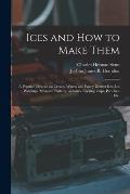 Ices and How to Make Them: a Popular Treatise on Cream, Water, and Fancy Dessert Ices, Ice Puddings, Mousses, Parfaits, Granites, Cooling Cups, P