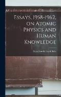 Essays, 1958-1962, on Atomic Physics and Human Knowledge