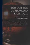 Too Late for Gordon and Khartoum; the Testimony of an Independent Eye-witness of the Heroic Efforts for Their Rescue and Relief. With Maps and Plans a