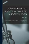 A War Cookery Book for the Sick and Wounded: Compiled From the Cookery Books by Mrs. Edwards, Miss May Little, Etc., Etc