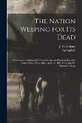 The Nation Weeping for Its Dead: Observances at Springfield, Massachusetts, on President Lincoln's Funeral Day, Wednesday, April 19, 1865, Including D