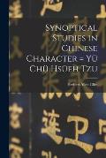 Synoptical Studies in Chinese Character = Yü Chü Hsüeh Tzu