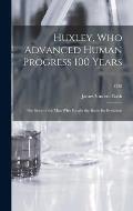 Huxley, Who Advanced Human Progress 100 Years: the Story of the Man Who Fought the Battle for Evolution; 1328