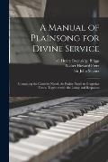 A Manual of Plainsong for Divine Service: Containing the Canticles Noted, the Psalter Noted to Gregorian Tones, Together With the Litany and Responses