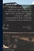 Agreement Between the Corporation of the City of Toronto and George W. Kiely, Wm. McKenzie, Henry A. Everett and C.C. Woodworth, for Transfer of Toron