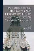 Instructions On The Prayers And Ceremonies Of The Holy Sacrifice Of The Mass, Volume 2