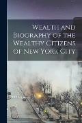 Wealth and Biography of the Wealthy Citizens of New York City