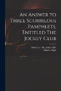 An Answer to Three Scurrilous Pamphlets, Entitled The Jockey Club