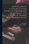 Alfred Lebrun's Catalogue of the Etchings, Heliographs, Lithographs, and Woodcuts Done by Jean Fran?ois Millet