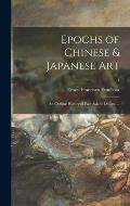 Epochs of Chinese & Japanese Art: an Outline History of East Asiatic Design. --; 1