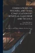 Observations on Wounds, and Their Complications by Erysipelas, Gangrene and Tetanus: and on the Principal Diseases and Injuries of the Head, Ear and E