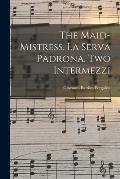 The Maid-mistress. La Serva Padrona. Two Intermezzi