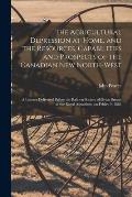 The Agricultural Depression at Home, and the Resources, Capabilities and Prospects of the Canadian New North-West [microform]: a Lecture Delivered Bef
