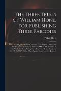 The Three Trials of William Hone, for Publishing Three Parodies: Viz. The Late John Wilkes's Catechism, The Political Litany, and The Sinecurist's Cre