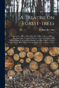 A Treatise on Forest-trees: Containing Not Only the Best Methods of Their Culture Hitherto Practised, but a Variety of New and Useful Discoveries,