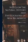 Notes on the Natural History and Physiography of New Brunswick [microform]