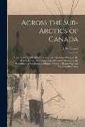 Across the Sub-Arctics of Canada [microform]: a Journey of 3, 200 Miles by Canoe and Snowshoe Through the Barren Lands: Including a List of Plants Col
