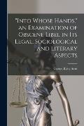 Into Whose Hands, an Examination of Obscene Libel in Its Legal, Sociological and Literary Aspects