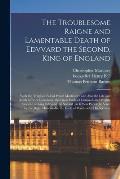 The Troublesome Raigne and Lamentable Death of Edvvard the Second, King of England: With the Tragicall Fall of Proud Mortimer: and Also the Life and D