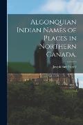Algonquian Indian Names of Places in Northern Canada.
