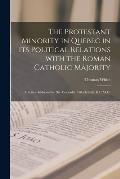 The Protestant Minority in Quebec in Its Political Relations With the Roman Catholic Majority [microform]: a Letter Addressed to Sir Alexander Tilloch