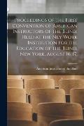 Proceedings of the First Convention of American Instructors of the Blind, Held at the Ney Work Institution for the Education of the Blind, New York, A