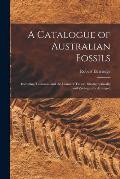 A Catalogue of Australian Fossils: Including Tasmania and the Island of Timor: Stratigraphically and Zoologically Arranged
