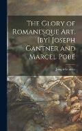 The Glory of Romanesque Art. [by] Joseph Gantner and Marcel Pobé