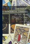 The Solar Logos;or, Studies in Arcane Mysticism,