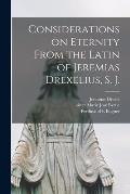 Considerations on Eternity From the Latin of Jeremias Drexelius, S. J.