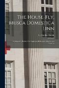 The House-fly, Musca Domestica Linn [microform]: Its Structure, Habits, Development, Relation to Disease and Control