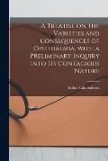 A Treatise on the Varieties and Consequences of Ophthalmia, With a Preliminary Inquiry Into Its Contagious Nature