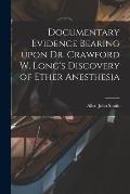 Documentary Evidence Bearing Upon Dr. Crawford W. Long's Discovery of Ether Anesthesia