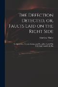 The Defection Detected, or, Faults Laid on the Right Side: in Answer to a Certain Anonymous Pamphlet Called The Defection Considered, Etc