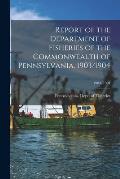 Report of the Department of Fisheries of the Commonwealth of Pennsylvania, 1903/1904; 1903/1904