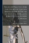 Rules of Practice for the Court of Queen's Bench in the Exercise of Its Civil Appellate Jurisdiction, Lower Canada [microform]