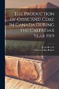 The Production of Coal and Coke in Canada During the Calendar Year 1919 [microform]