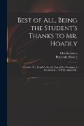 Best of All, Being the Student's Thanks to Mr. Hoadly: Wherein Mr. Hoadly's Second Part of His Measures of Submission ... is Fully Answer'd ..