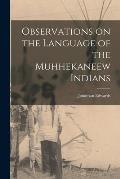 Observations on the Language of the Muhhekaneew Indians [microform]