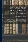 Schools and Schoolboys of Old Boston: an Historical Chronicle of the Public Schools of Boston From 1636 to 1844, to Which is Added a Series of Biograp
