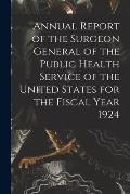 Annual Report of the Surgeon General of the Public Health Service of the United States for the Fiscal Year 1924