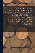 Catalogue of the Collection of American Colonial Coins, Historical Medals, United States Coins, Fractional Currency, Canadian Coins and Medals of Geor