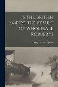Is the British Empire the Result of Wholesale Robbery? [microform]