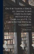 On the Various Kinds of Distinctions (Disputationes Metaphysic?, Disputatio VII, De Variis Districtionum Generibus)